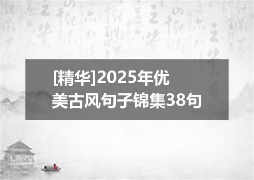 [精华]2025年优美古风句子锦集38句