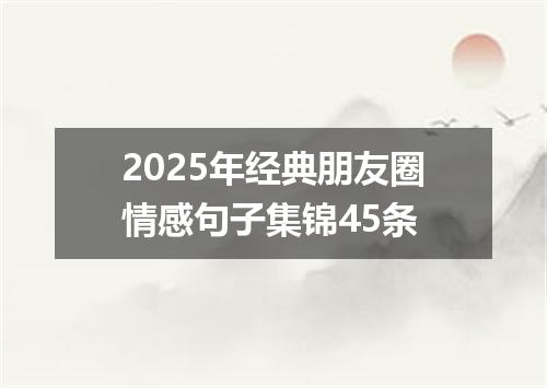2025年经典朋友圈情感句子集锦45条