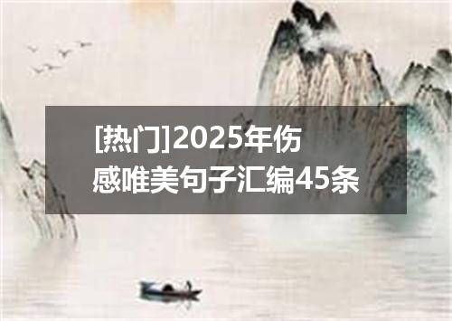 [热门]2025年伤感唯美句子汇编45条