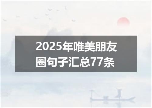2025年唯美朋友圈句子汇总77条