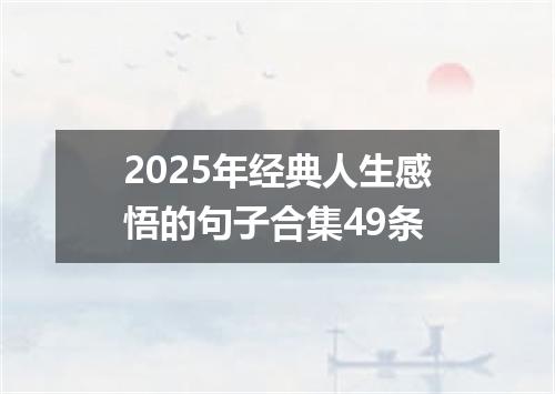 2025年经典人生感悟的句子合集49条