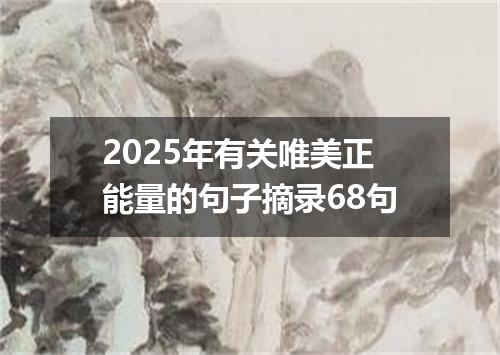 2025年有关唯美正能量的句子摘录68句