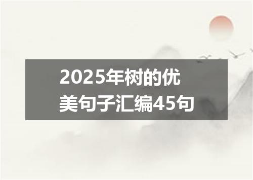 2025年树的优美句子汇编45句
