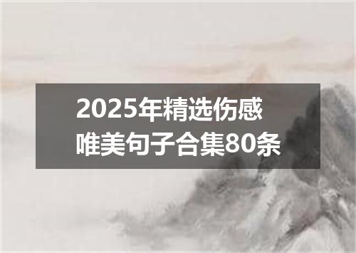 2025年精选伤感唯美句子合集80条