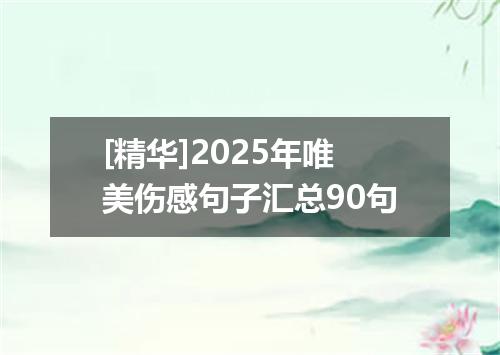 [精华]2025年唯美伤感句子汇总90句