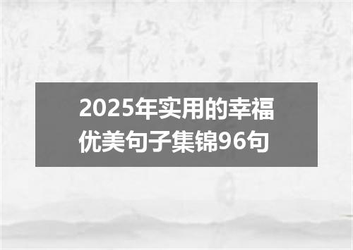 2025年实用的幸福优美句子集锦96句