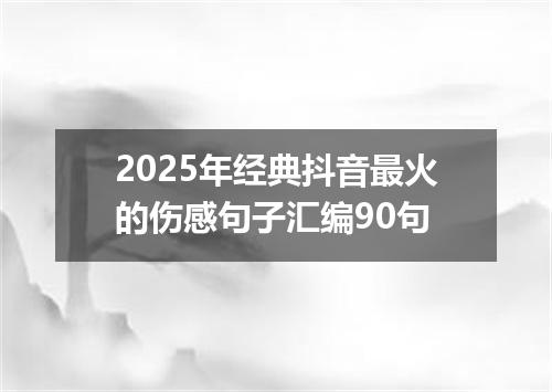 2025年经典抖音最火的伤感句子汇编90句
