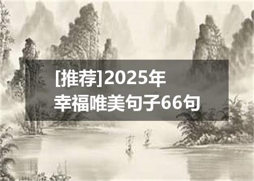 [推荐]2025年幸福唯美句子66句