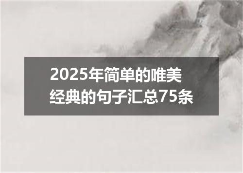 2025年简单的唯美经典的句子汇总75条