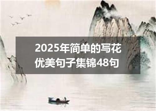 2025年简单的写花优美句子集锦48句