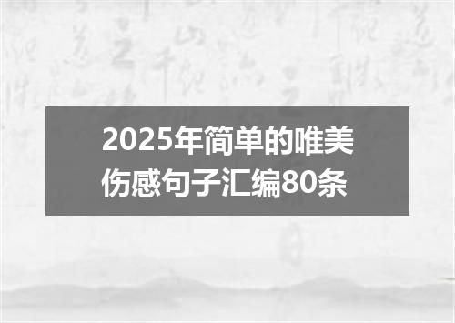 2025年简单的唯美伤感句子汇编80条