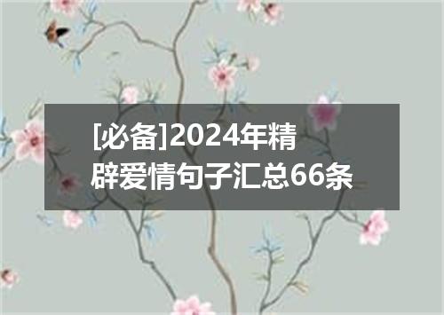 [必备]2024年精辟爱情句子汇总66条