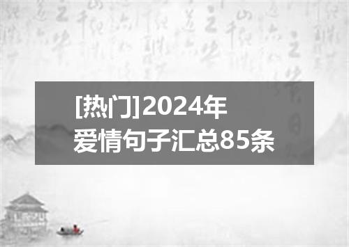 [热门]2024年爱情句子汇总85条