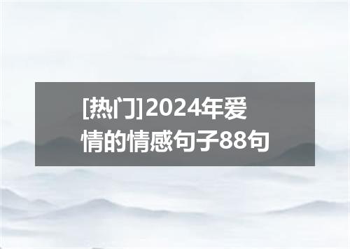 [热门]2024年爱情的情感句子88句