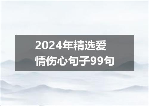 2024年精选爱情伤心句子99句