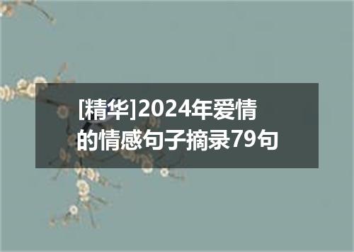 [精华]2024年爱情的情感句子摘录79句