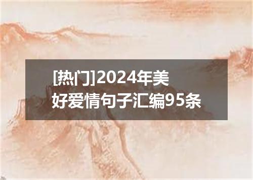 [热门]2024年美好爱情句子汇编95条