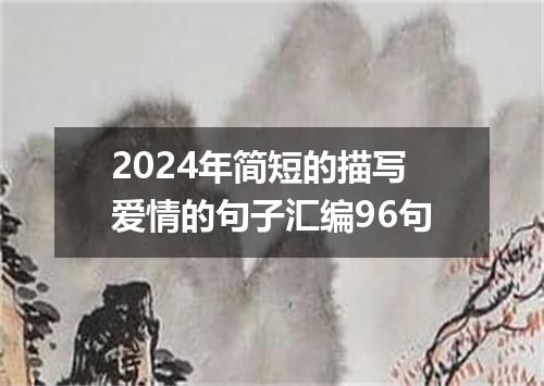 2024年简短的描写爱情的句子汇编96句