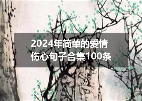 2024年简单的爱情伤心句子合集100条
