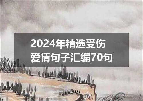 2024年精选受伤爱情句子汇编70句