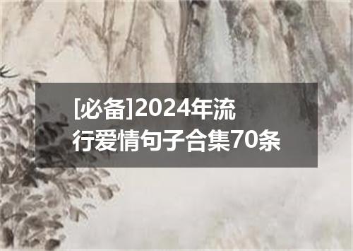 [必备]2024年流行爱情句子合集70条
