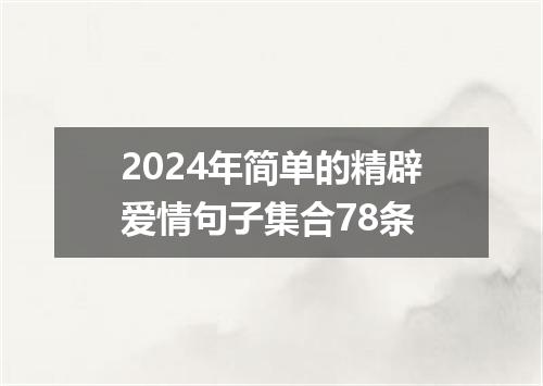 2024年简单的精辟爱情句子集合78条