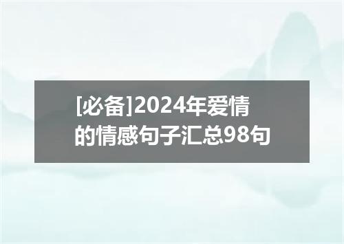 [必备]2024年爱情的情感句子汇总98句