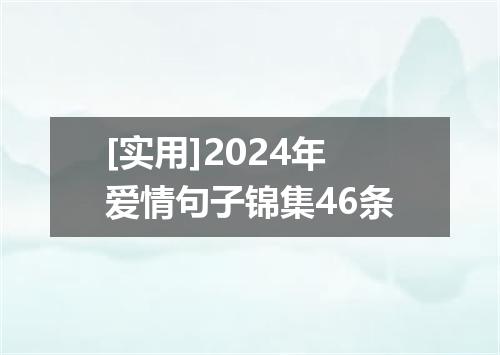 [实用]2024年爱情句子锦集46条