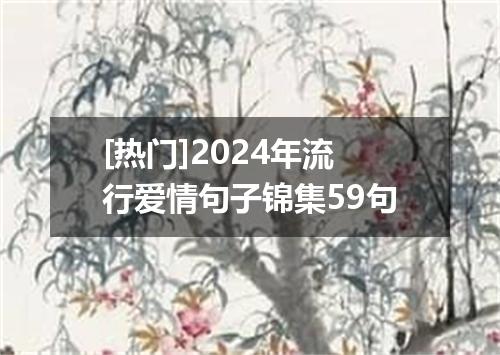 [热门]2024年流行爱情句子锦集59句