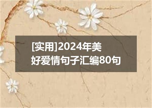 [实用]2024年美好爱情句子汇编80句