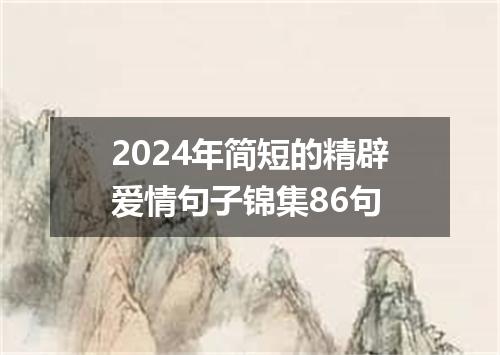 2024年简短的精辟爱情句子锦集86句