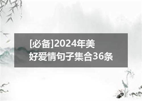 [必备]2024年美好爱情句子集合36条