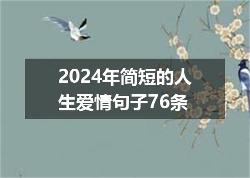 2024年简短的人生爱情句子76条