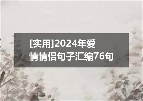 [实用]2024年爱情情侣句子汇编76句