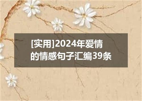 [实用]2024年爱情的情感句子汇编39条