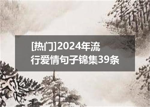 [热门]2024年流行爱情句子锦集39条