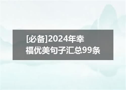 [必备]2024年幸福优美句子汇总99条