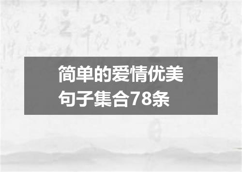 简单的爱情优美句子集合78条