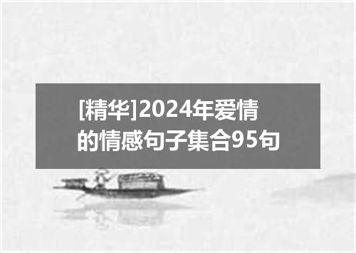 [精华]2024年爱情的情感句子集合95句
