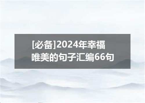 [必备]2024年幸福唯美的句子汇编66句