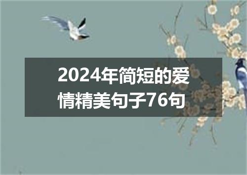 2024年简短的爱情精美句子76句