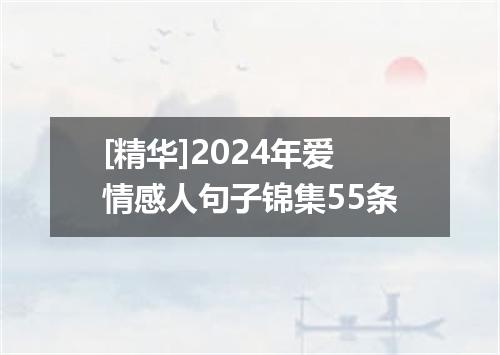 [精华]2024年爱情感人句子锦集55条