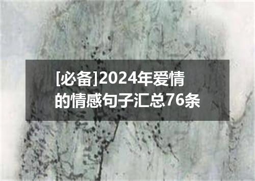 [必备]2024年爱情的情感句子汇总76条