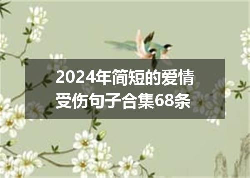 2024年简短的爱情受伤句子合集68条