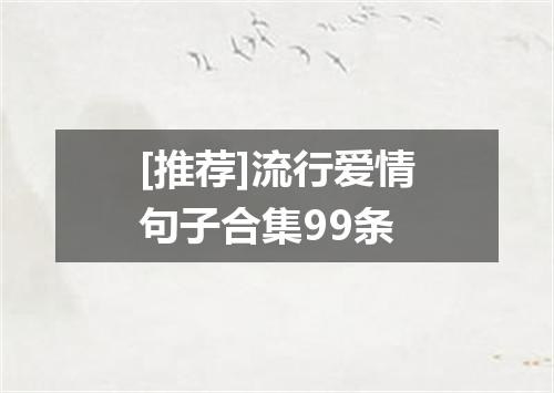 [推荐]流行爱情句子合集99条