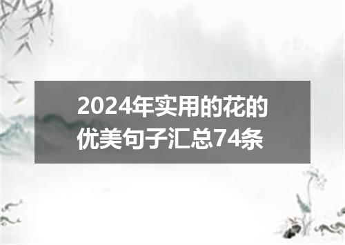 2024年实用的花的优美句子汇总74条