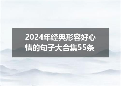 2024年经典形容好心情的句子大合集55条