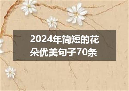 2024年简短的花朵优美句子70条