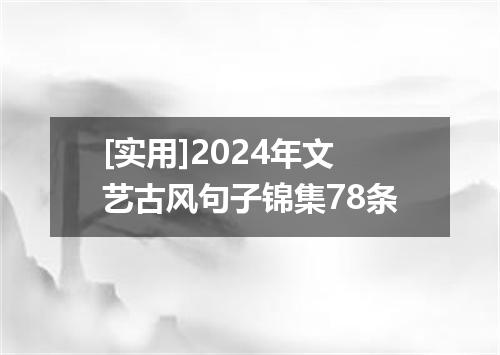[实用]2024年文艺古风句子锦集78条