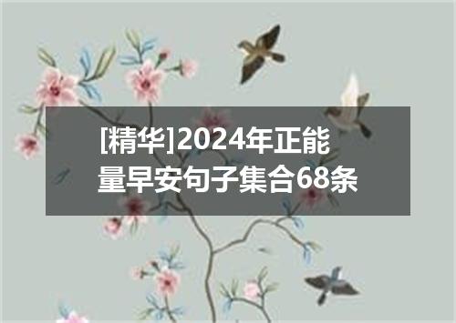 [精华]2024年正能量早安句子集合68条
